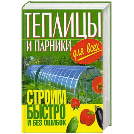 Книги, книга Теплицы и парники для всех.Строим быстро и без ошибок.