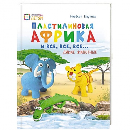 Книги, книга Пластилин. Африка и все, все, все... Дикие животные