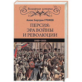 Персия. Эра войны и революции. 1900-1925 Персия. Эра войны и революции. 1900-1925
