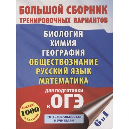 Школьникам и абитуриентам, книга ОГЭ. Большой сборник тренировочных вариантов (6 в 1). Биология. Химия. География. Обществознание. Русский язык. Математика