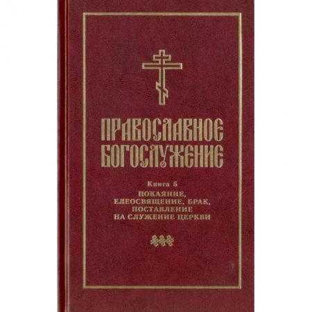 Православие, книга Православное богослужение. Книга 5. Последования таинств покаяния, елеосвящения, срочного причащения