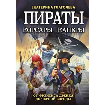 Пираты, корсары, каперы. От Фрэнсиса Дрейка до Черной Бороды Пираты, корсары, каперы. От Фрэнсиса Дрейка до Черной Бороды