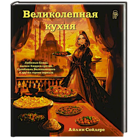 Кухни народов мира, книга Великолепная кухня. Любимые блюда хасеки Хюррем-султан, Сулеймана Великолепного и других героев сериала
