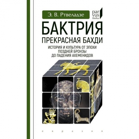 Всемирная история, книга Бактрия.Прекрасная Бахди.Ист.и культ.от эпохи позд.бронзы до паден.Ахеменидо