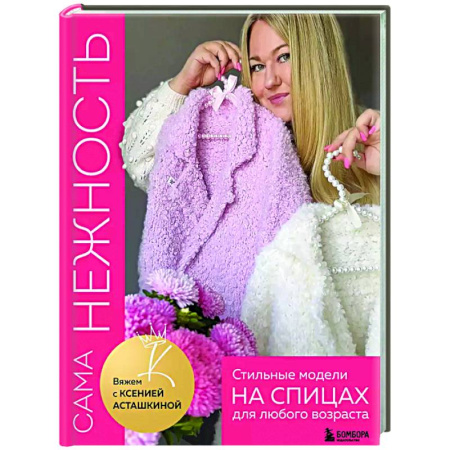 Рукоделие. Творчество, книга Сама нежность. Стильные модели на спицах для любого возраста. Вяжем с Ксенией Асташкиной