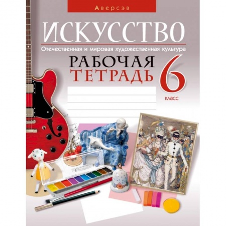 Школьникам и абитуриентам, книга Искусство. Отечественная и мировая художественная культура. 6 класс. Рабочая тетрадь