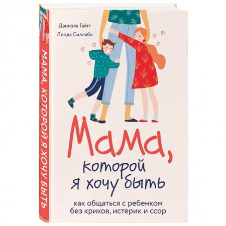 Общественные и гуманитарные науки, книга Мама, которой я хочу быть. Как общаться с ребенком без криков, истерик и ссор