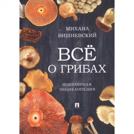Охота. Рыбалка. Собирательство, книга Всё о грибах. Популярная энциклопедия