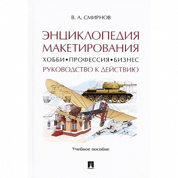 Энциклопедия макетирования. Хобби - Профессия - Бизнес. Руководство к действию. Учебное пособие