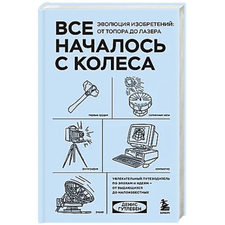 Мемуары, биографии, книга Все началось с колеса. Эволюция изобретений: от топора до лазера