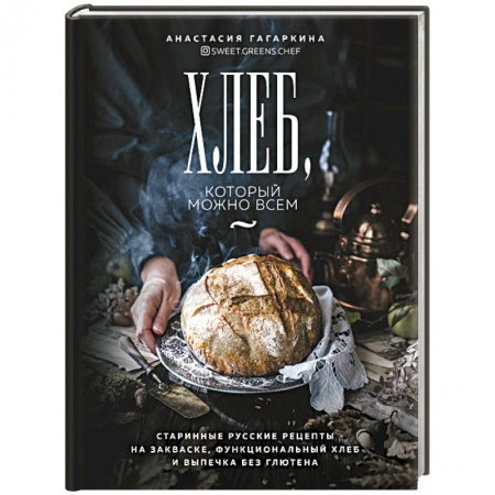 Выпечка, десерты, книга Хлеб, который можно всем: старинные русские рецепты на закваске, функциональный хлеб и выпечка без глютена