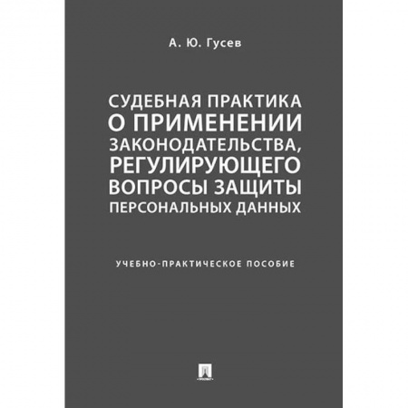 Общественные и гуманитарные науки, книга Судебная практика о применении законодательства, регулирующего вопросы защиты персональных данных. Учебно-практическое пособие