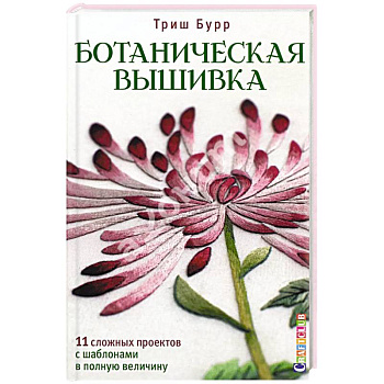 Ботаническая вышивка.11 сложных проектов с шаблонами в полную величину Ботаническая вышивка.11 сложных проектов с шаблонами в полную величину