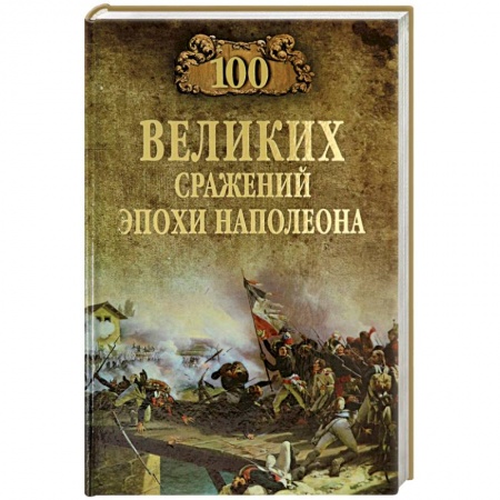 История войн, книга 100 великих сражений эпохи Наполеона