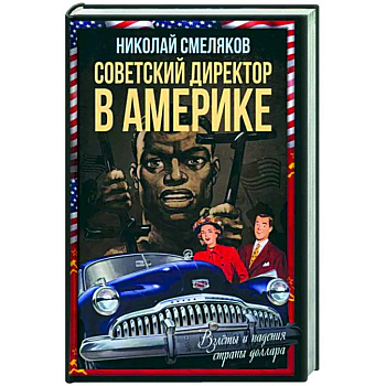 Советский директор в Америке. Взлеты и падения страны доллара Советский директор в Америке. Взлеты и падения страны доллара