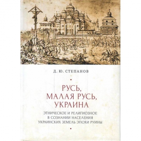 Всемирная история, книга Русь,Малая Русь,Украина.Этнич.и религиоз.в сознании населения украин.земель эпохи Руины