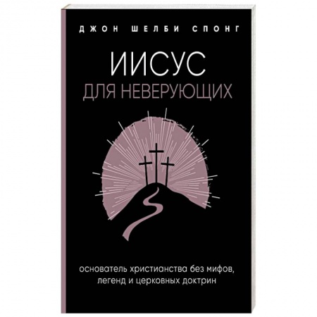 Религиоведение. История религий, книга Иисус для неверующих. Основатель христианства без мифов, легенд и церковных доктрин