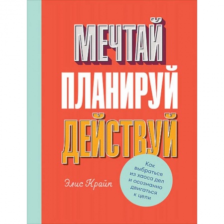 Общественные и гуманитарные науки, книга Мечтай! Планируй! Действуй! Как выбраться из хаоса дел и осознанно двигаться к цели