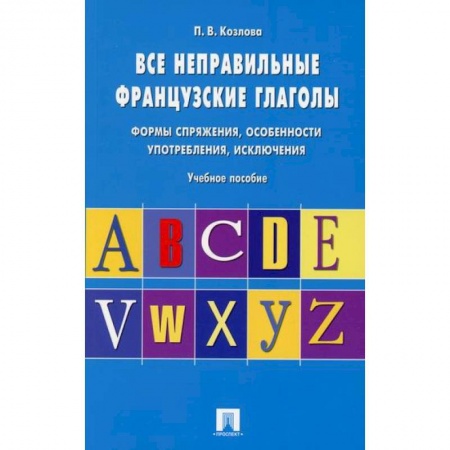 Изучение языков, книга Все неправильные французские глаголы. Формы спряжения, особенности употребления, исключения