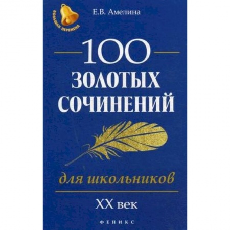 Школьникам и абитуриентам, книга 100 золотых сочинений для школьников. XХ век