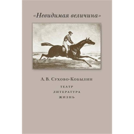 Мемуары, биографии, книга Невидимая величина. А. В. Сухово-Кобылин: театр, литература, жизнь