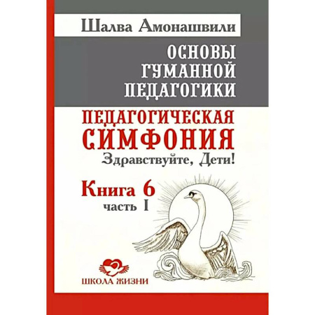 Общественные и гуманитарные науки, книга Основы гуманной педагогики. Книга 6. Педагогическая симфония. Часть 1. Здравствуйте, Дети!