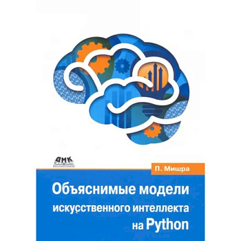 Объяснимые модели искусственного интеллекта на Python. Модель искусственного интеллекта Объяснимые модели искусственного интеллекта на Python. Модель искусственного интеллекта