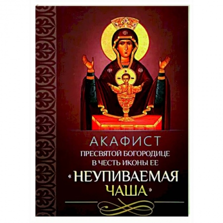 Православие, книга Акафист Пресвятой Богородице 'Неупиваемая Чаша'