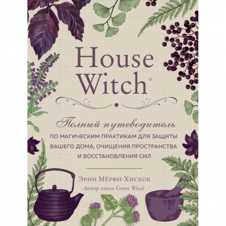 Магия и колдовство, книга House Witch. Полный путеводитель по магическим практикам для защиты вашего дома, очищения пространства и восстановления сил