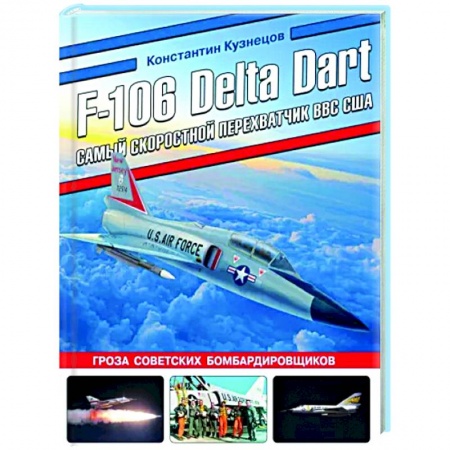 Военное дело. Оружие. Спецслужбы, книга F-106 Delta Dart. Самый скоростной перехватчик ВВС США