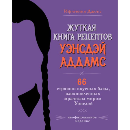 Кулинария, книга Жуткая книга рецептов Уэнсдэй Аддамс. Неофициальное издание