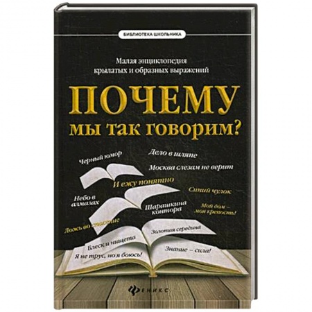 Школьникам и абитуриентам, книга Почему мы так говорим? Малая энциклопедия крылатых и образных выражений