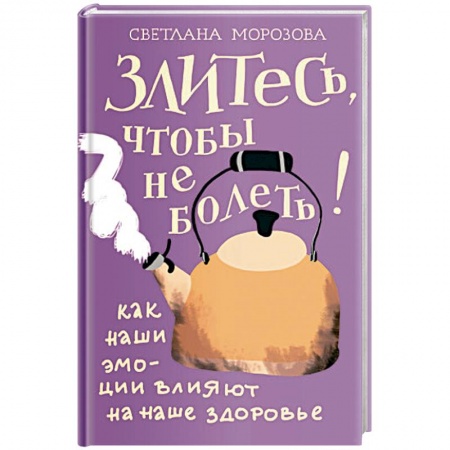 Общественные и гуманитарные науки, книга Злитесь, чтобы не болеть! Как наши эмоции влияют на наше здоровье
