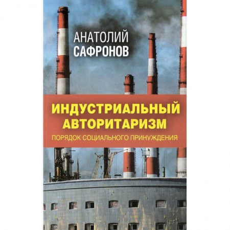 Публицистика, книга Индустриальный авторитаризм. Порядок социального принуждения