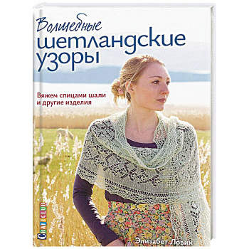 Волшебные шетландские узоры. Вяжем спицами шали и другие изделия Волшебные шетландские узоры. Вяжем спицами шали и другие изделия