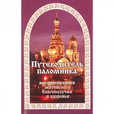 Православие, книга Путеводитель паломника в испрашивании жизненного благополучия и здоровья