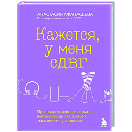 Общественные и гуманитарные науки, книга Кажется, у меня СДВГ. Признаки, причины и скрытые выгоды синдрома третьего тысячелетия у взрослых