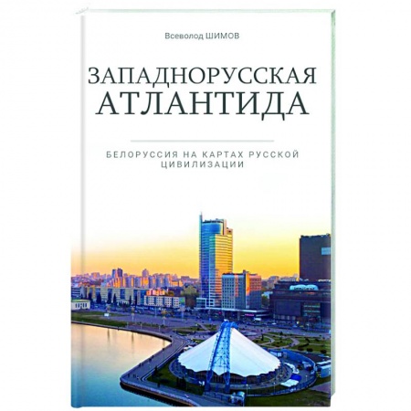 Публицистика, книга Западнорусская Атлантида. Белоруссия на картах Русской цивилизации