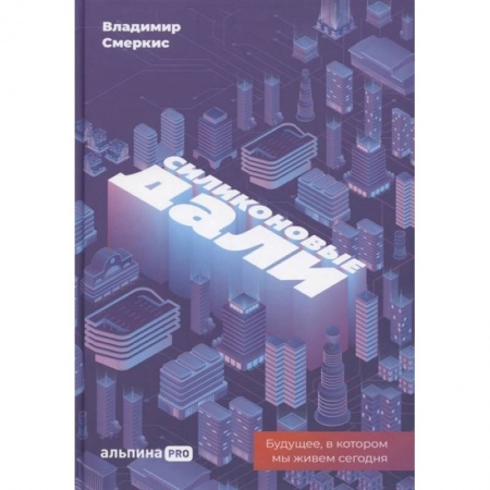 Экономика. Бизнес, книга Силиконовые дали. Будущее, в котором мы живем сегодня