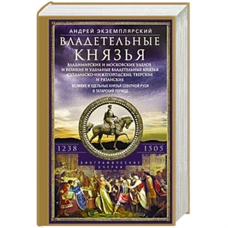 От Руси до России, книга Владетельные князья Владимирских и Московских уделов и великие и удельные владетельные князья Суздальско­-Нижегородские, Тверские и Рязанские. Великие и удельные князья Северной Руси в татарский период с 1238 по 1505