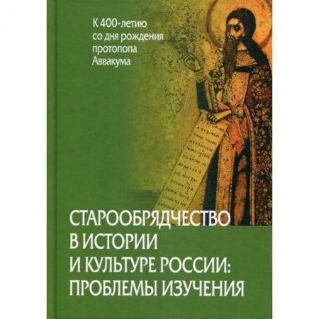 Культура, искусство, книга Старообрядчество в истории и культуре России: проблемы изучения (к 400-летию со дня рождения протопопа Аввакума)