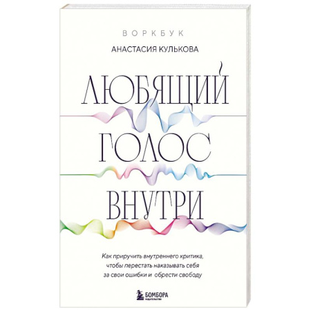 Общественные и гуманитарные науки, книга Любящий голос внутри. Воркбук. Как приручить внутреннего критика, чтобы перестать наказывать себя за свои ошибки и обрести свободу
