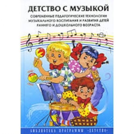 Книги, книга Детство с музыкой. Современные педагогические технологии музыкального воспитания и развития детей...