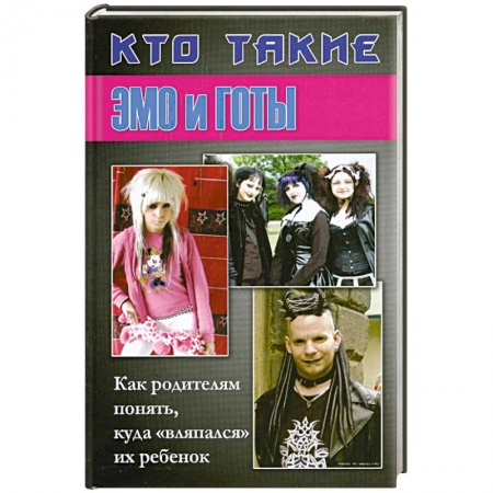 Книги, книга Кто такие Эмо и Готы. Как родителям понять. Куда 'вляпался ' их ребенок