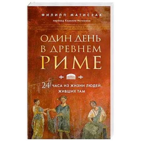 Всемирная история, книга Один день в Древнем Риме. 24 часа из жизни людей, живших там