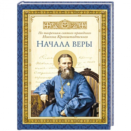 Книги, книга Начала веры. По творениям святого праведного Иоанна Кронштадтского..