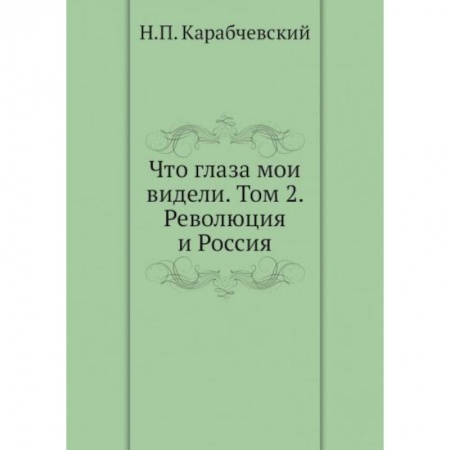 Публицистика, книга Что глаза мои видели. Том 2: Революция и Россия