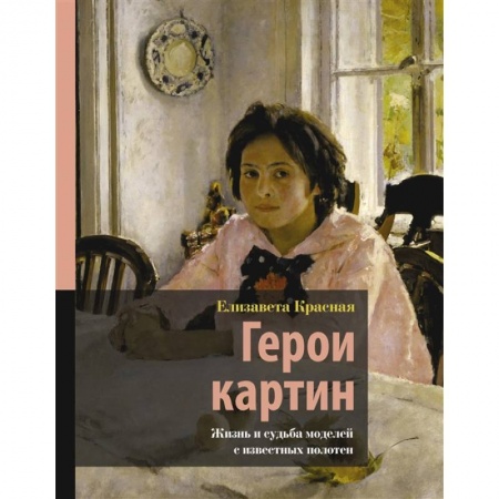 Культура, искусство, книга Герои картин. Жизнь и судьба моделей с известных полотен