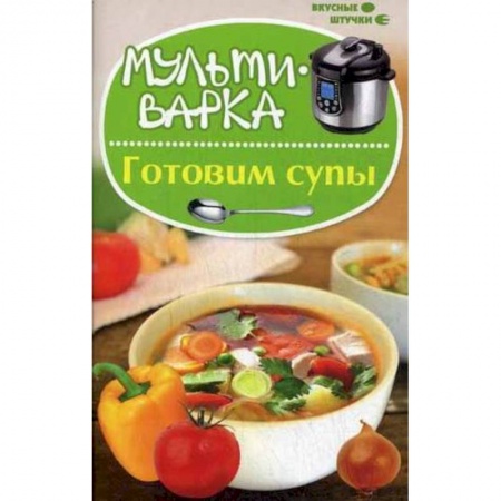 Книги, книга Мультиварка: готовим супы
