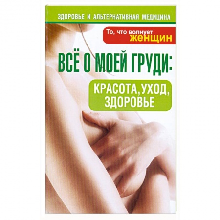 Книги, книга Все о моей груди:красота, уход,здоровье